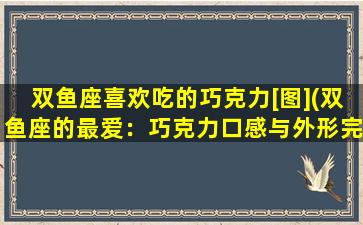 双鱼座喜欢吃的巧克力[图](双鱼座的最爱：巧克力口感与外形完美结合)